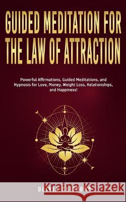 Guided Meditation for The Law of Attraction: Powerful Affirmations, Guided Meditation, and Hypnosis for Love, Money, Weight Loss, Relationships, and H Olivia Clifford 9781800763906