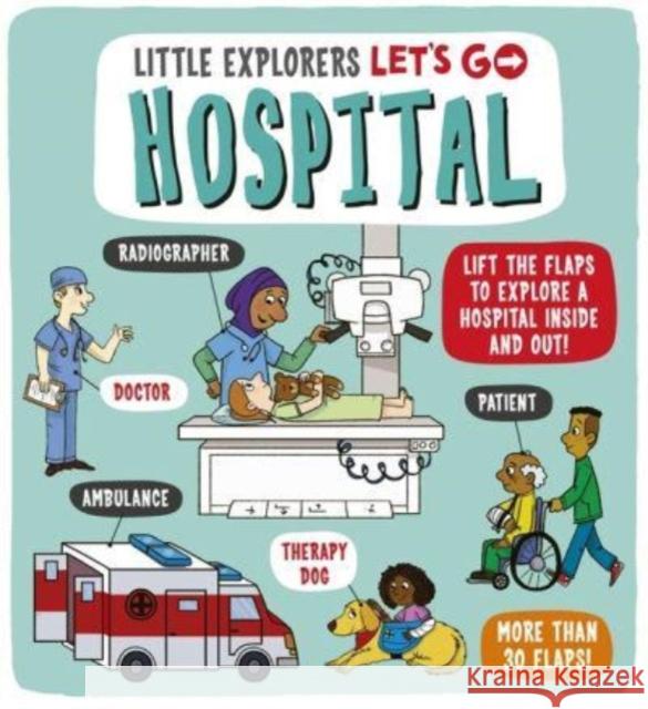 Little Explorers: Let's Go! Hospital: Lift the flaps to explore a hospital inside and out! Catherine Ard 9781800781351