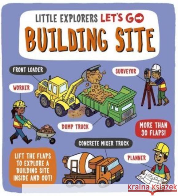 Little Explorers: Let's Go! Building Site: Lift the flaps to explore a building site inside and out Catherine Ard 9781800782181