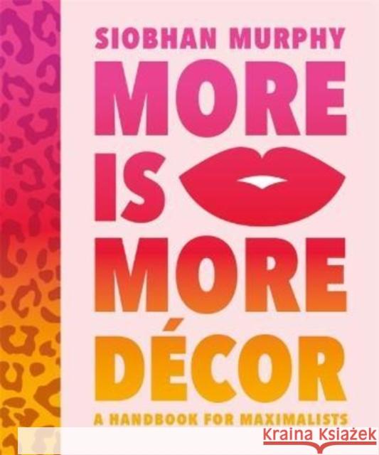 More Is More Decor - A Handbook For Maximalists: Banish the beige, ditch the drab and throw the interiors rule book out of the window Siobhan Murphy 9781800782822 Bonnier Books Ltd