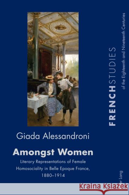 Amongst Women; Literary Representations of Female Homosociality in Belle Epoque France, 1880-1914 Howells, Robin 9781800790643