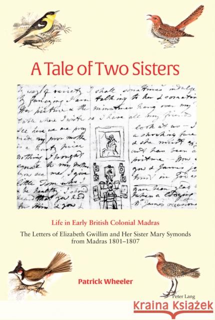 A Tale of Two Sisters; Life in Early British Colonial Madras The Letters of Elizabeth Gwillim and Her Sister Mary Symonds from Madras 1801-1807 Wheeler, Patrick 9781800791671