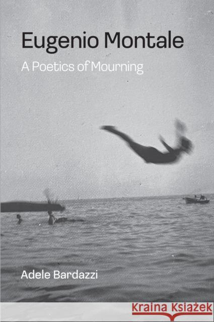 Eugenio Montale: A Poetics of Mourning Adele Bardazzi 9781800792159 Peter Lang Ltd, International Academic Publis