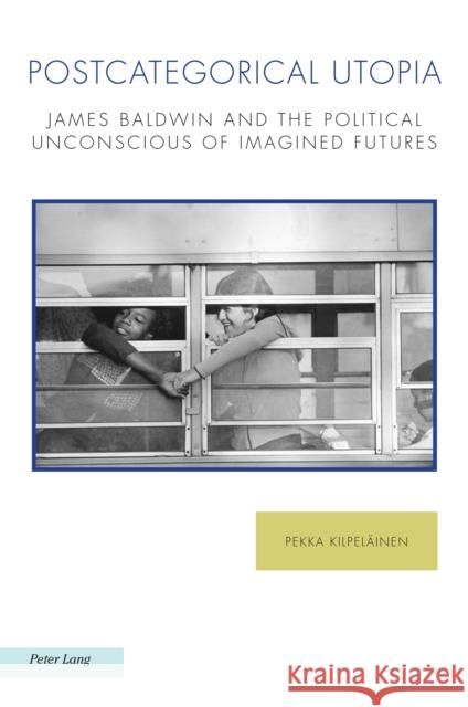 Postcategorical Utopia: James Baldwin and the Political Unconscious of Imagined Futures Raffaella Baccolini Antonis Balasopoulos Joachim Fischer 9781800792333