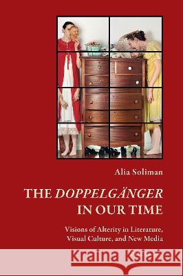 The Doppelg?nger in our Time; Visions of Alterity in Literature, Visual Culture, and New Media Alia Soliman 9781800793613 Peter Lang UK
