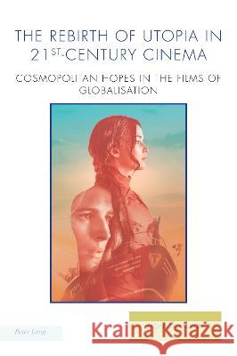 The Rebirth of Utopia in 21st-Century Cinema: Cosmopolitan Hopes in the Films of Globalization Joachim Fischer Michael G. Kelly Tom Moylan 9781800794429