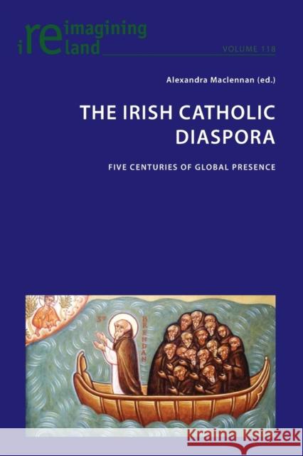 The Irish Catholic Diaspora: Five Centuries of Global Presence Eamon Maher Alexandra MacLennan 9781800795167 Peter Lang Ltd, International Academic Publis