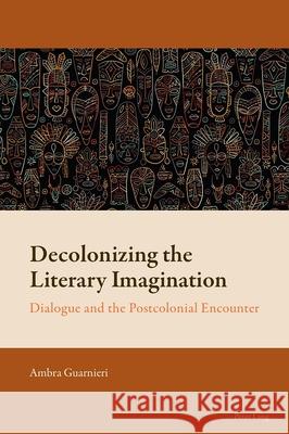 Decolonizing the Literary Imagination: Dialogue and the Postcolonial Encounter Florian Mussgnug Ambra Guarnieri 9781800797000