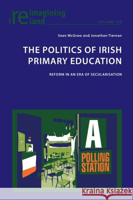 The Politics of Irish Primary Education; Reform in an Era of Secularisation Maher, Eamon 9781800797093 Peter Lang Ltd, International Academic Publis