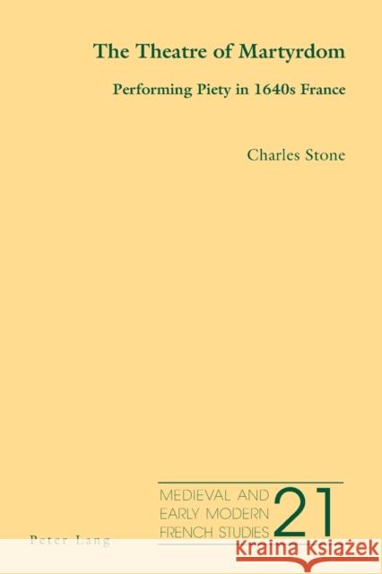 The Theatre of Martyrdom: Performing Piety in 1640s France Charles Stone 9781800797338