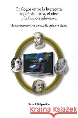 Diálogos entre la literatura española áurea, el cine y la ficción televisiva: Nuevas perspectivas de estudio en la era digital Rafael Malpartida 9781800797574 Peter Lang (JL)