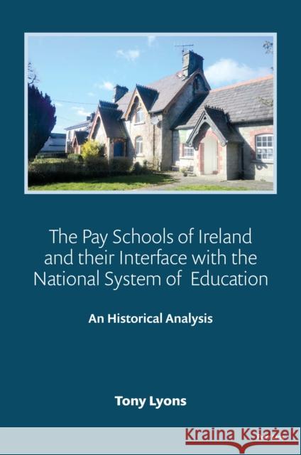 The Pay Schools of Ireland and Their Interface with the National System of Education: An Historical Analysis Tony Lyons 9781800797789 Peter Lang Ltd, International Academic Publis