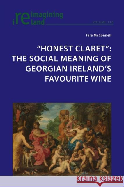 Honest Claret; The Social Meaning of Georgian Ireland's Favourite Wine Maher, Eamon 9781800797901 Peter Lang Ltd, International Academic Publis