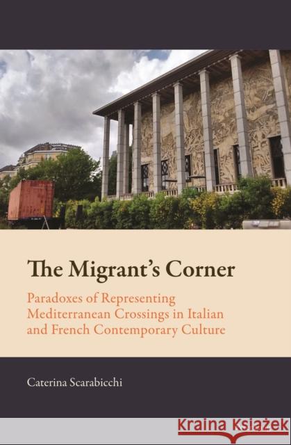 The Migrant's Corner: Paradoxes of Representing Mediterranean Crossings in Italian and French Contemporary Culture Florian Mussgnug Caterina Scarabicchi 9781800798823 Peter Lang Ltd, International Academic Publis