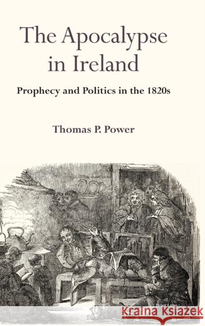 The Apocalypse in Ireland; Prophecy and Politics in the 1820s Power, Thomas P. 9781800799028 Peter Lang Ltd, International Academic Publis