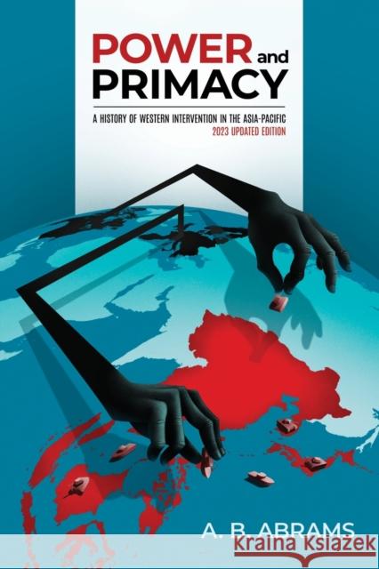 Power and Primacy: A History of Western Intervention in the Asia-Pacific: 2023 Updated Edition A. B. Abrams 9781800799318 Peter Lang UK