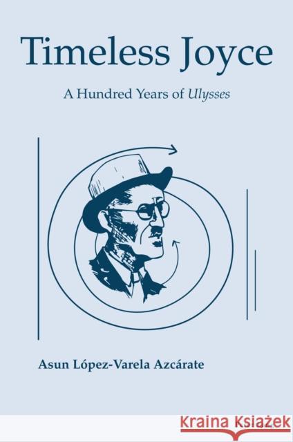 Timeless Joyce: A Hundred Years of Ulysses Asun Lopez-Varela Azcarate 9781800799974 Peter Lang International Academic Publishers