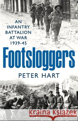 Footsloggers: An Infantry Battalion at War, 1939-45 Peter Hart 9781800810716