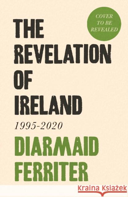 The Revelation of Ireland: 1995-2020 Diarmaid Ferriter 9781800810945 PROFILE BOOKS