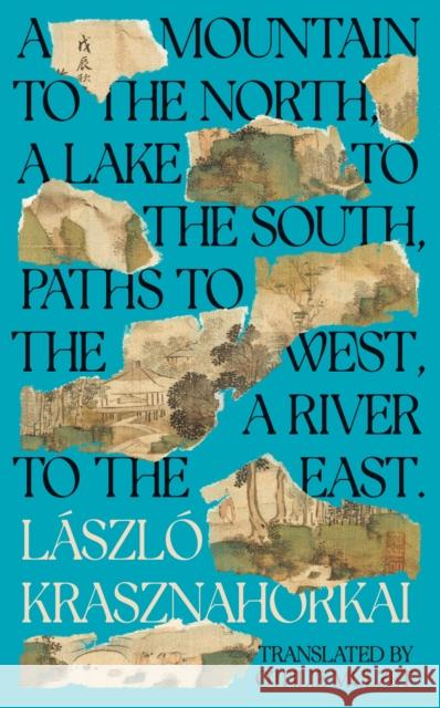 A Mountain to the North, A Lake to The South, Paths to the West, A River to the East Laszlo Krasznahorkai 9781800814585