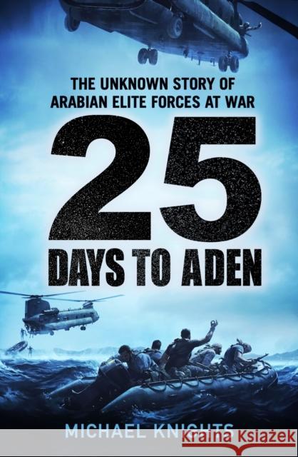 25 Days to Aden: The Unknown Story of Arabian Elite Forces at War Michael Knights 9781800815094