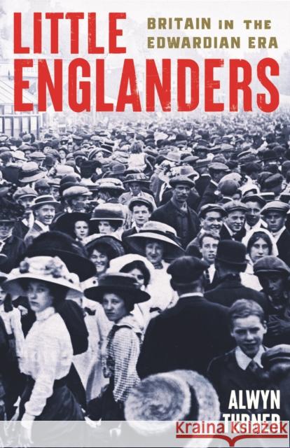 Little Englanders: Britain in the Edwardian Era Alwyn Turner 9781800815308 PROFILE BOOKS