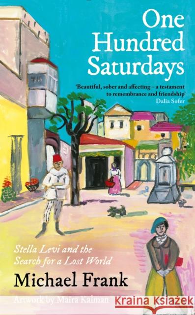 One Hundred Saturdays: SHORTLISTED FOR THE WINGATE PRIZE 2024: Stella Levi and the Vanished World of Jewish Rhodes Michael Frank 9781800815377