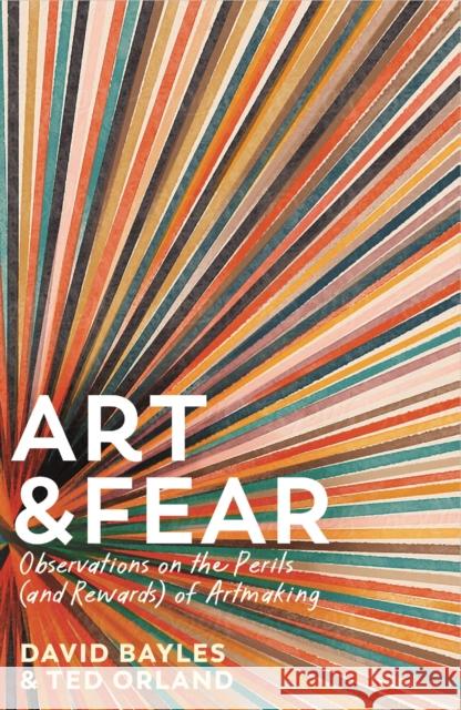 Art & Fear: Observations on the Perils (and Rewards) of Artmaking Ted Orland 9781800815971