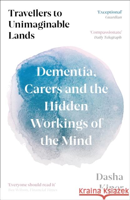 Travellers to Unimaginable Lands: Dementia, Carers and the Hidden Workings of the Mind Dasha Kiper 9781800816206