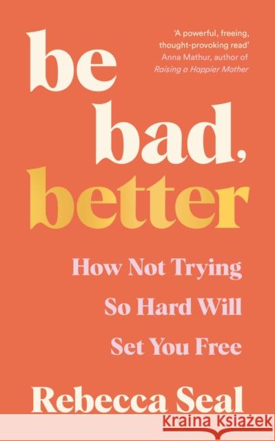 Be Bad, Better: How not trying so hard will set you free Rebecca Seal 9781800816879 Profile Books Ltd