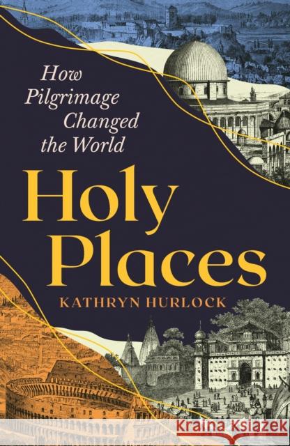 Holy Places: How Pilgrimage Changed the World Kathryn Hurlock 9781800817432