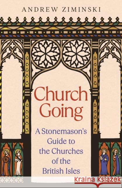 Church Going: A Stonemason's Guide to the Churches of the British Isles Andrew Ziminski 9781800818682 Profile Books Ltd