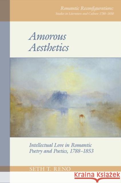 Amorous Aesthetics: Intellectual Love in Romantic Poetry and Poetics, 1788-1853 Reno 9781800854697