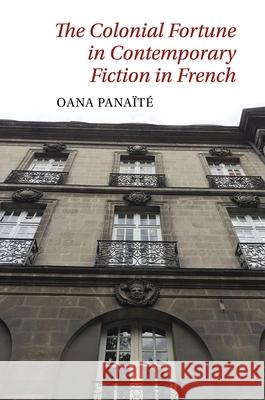 The Colonial Fortune in Contemporary Fiction in French Oana Panaïté 9781800855724 Liverpool University Press