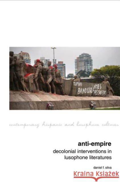 Anti-Empire: Decolonial Interventions in Lusophone Literatures Daniel F. Silva 9781800855908 Liverpool University Press