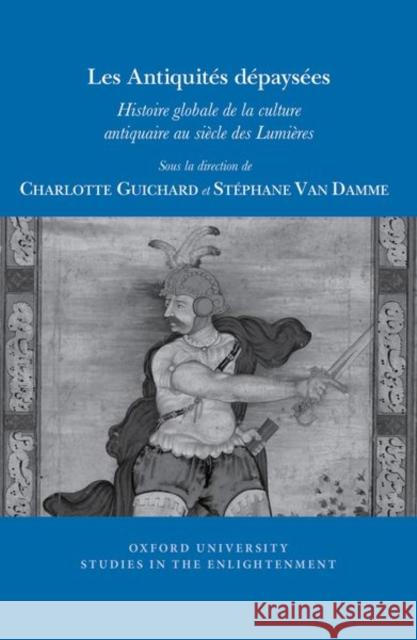 Les Antiquités Dépaysées: Histoire Globale de la Culture Antiquaire Au Siècle Des Lumières Guichard, Charlotte 9781800856011 Liverpool University Press