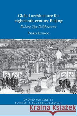 Global Architecture for Eighteenth-Century Beijing: Building Qing Enlightenments Luengo, Pedro 9781800856189
