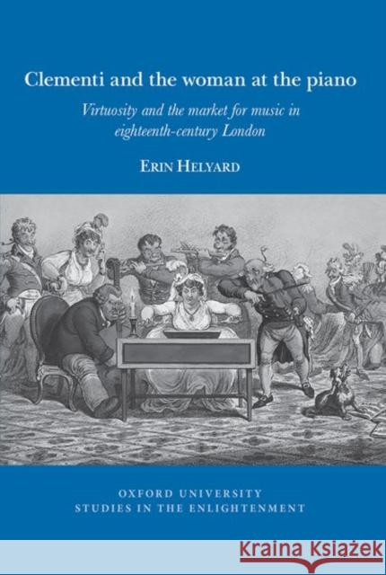 Clementi and the Woman at the Piano: Virtuosity and the Market for Music in Eighteenth-Century London Helyard, Erin 9781800856257 Liverpool University Press