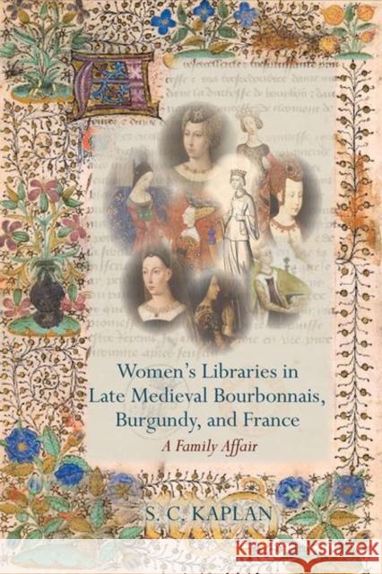 Women's Libraries in Late Medieval Bourbonnais, Burgundy, and France S. C. Kaplan 9781800856325 Liverpool University Press