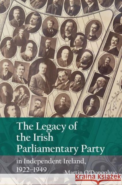The Legacy of the Irish Parliamentary Party in Independent Ireland, 1922-1949 Martin O'Donoghue 9781800856738 Liverpool University Press