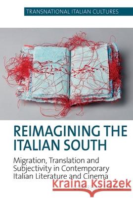 Reimagining the Italian South: Migration, Translation and Subjectivity in Contemporary Italian Literature and Cinema Goffredo Polizzi 9781800856851 Liverpool University Press