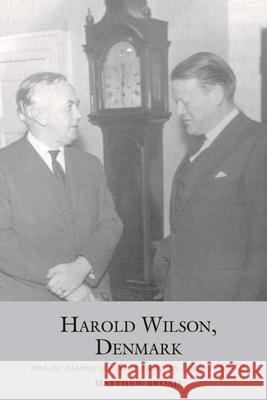 Harold Wilson, Denmark and the Making of Labour European Policy, 1958-72 Matthew Broad 9781800857131