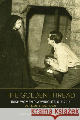The Golden Thread: Irish Women Playwrights, Volume 1 (1716-1992) David Clare Fiona McDonagh Justine Nakase 9781800859463 Liverpool University Press
