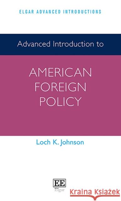 Advanced Introduction to American Foreign Policy Loch K. Johnson   9781800881723 Edward Elgar Publishing Ltd