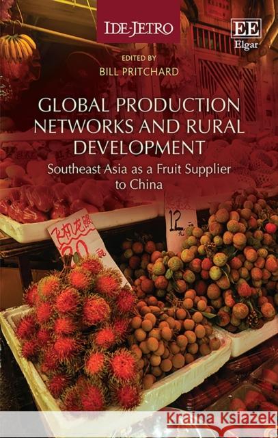 Global Production Networks and Rural Development: Southeast Asia as a Fruit Supplier to China Bill Pritchard   9781800883871 Edward Elgar Publishing Ltd