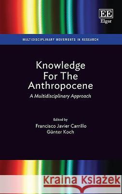 Knowledge For The Anthropocene: A Multidisciplinary Approach Francisco J. Carrillo Gu nter Koch  9781800884281 Edward Elgar Publishing Ltd