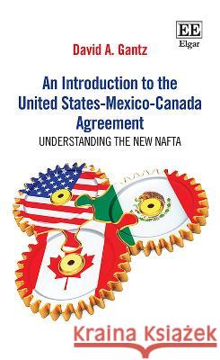 An Introduction to the United States-Mexico-Canada Agreement: Understanding the New NAFTA David A. Gantz   9781800884540