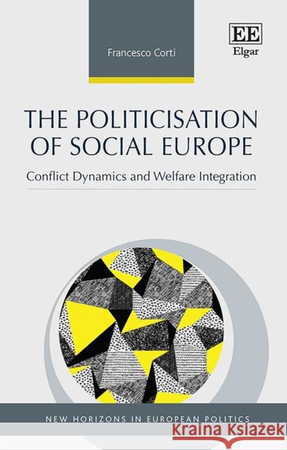 The Politicisation of Social Europe: Conflict Dynamics and Welfare Integration Francesco Corti 9781800885257 Edward Elgar Publishing Ltd
