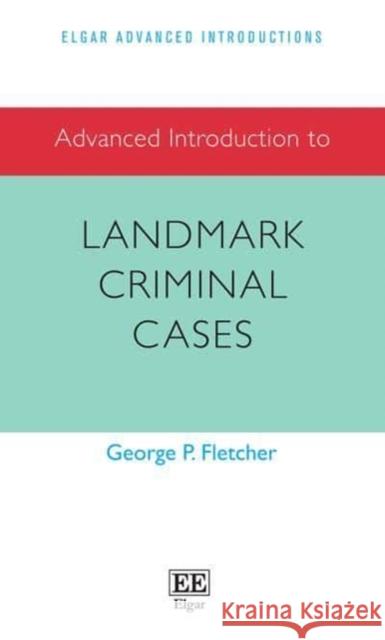 Advanced Introduction to Landmark Criminal Cases George P. Fletcher   9781800886759 Edward Elgar Publishing Ltd