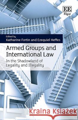 Armed Groups and International Law – In the Shadowland of Legality and Illegality Fortin, Katharine, Ezequiel Heffes 9781800888333 